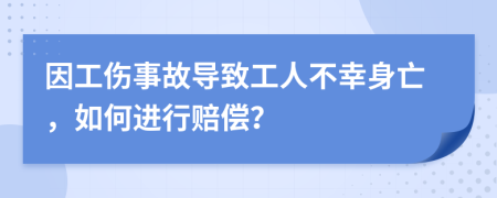 因工傷事故導(dǎo)致工人不幸身亡，如何進(jìn)行賠償？