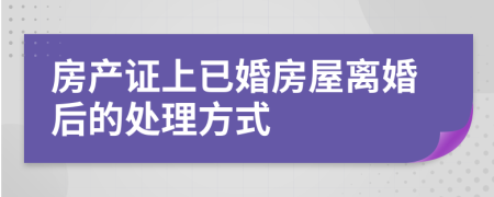 房產(chǎn)證上已婚房屋離婚后的處理方式