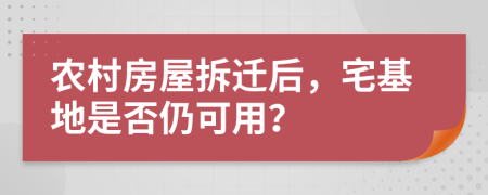 農(nóng)村房屋拆遷后，宅基地是否仍可用？