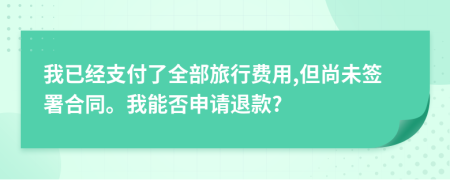 我已經(jīng)支付了全部旅行費用,但尚未簽署合同。我能否申請退款?