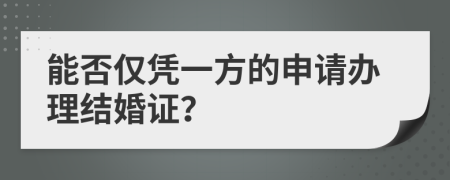 能否僅憑一方的申請辦理結(jié)婚證？