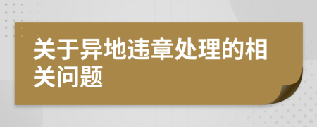關(guān)于異地違章處理的相關(guān)問題
