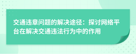 交通違章問題的解決途徑：探討網(wǎng)絡(luò)平臺在解決交通違法行為中的作用