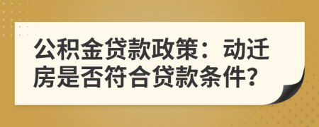 公積金貸款政策：動遷房是否符合貸款條件？