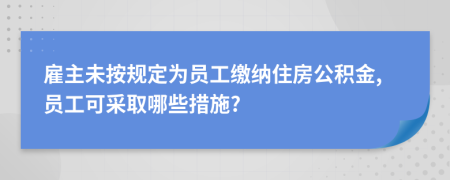 雇主未按規(guī)定為員工繳納住房公積金,員工可采取哪些措施?