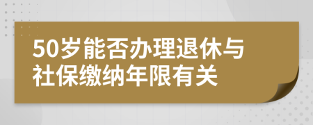 50歲能否辦理退休與社保繳納年限有關(guān)