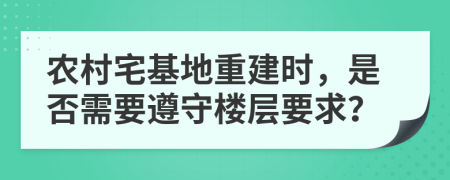 農(nóng)村宅基地重建時，是否需要遵守樓層要求？