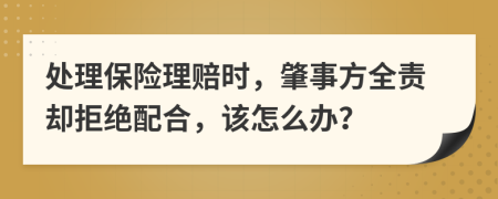 處理保險(xiǎn)理賠時(shí)，肇事方全責(zé)卻拒絕配合，該怎么辦？