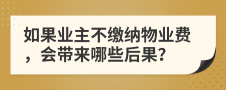 如果業(yè)主不繳納物業(yè)費，會帶來哪些后果？