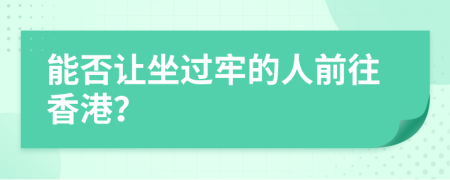 能否讓坐過牢的人前往香港？