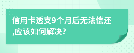 信用卡透支9個(gè)月后無法償還,應(yīng)該如何解決?