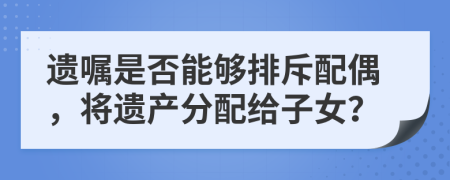 遺囑是否能夠排斥配偶，將遺產(chǎn)分配給子女？