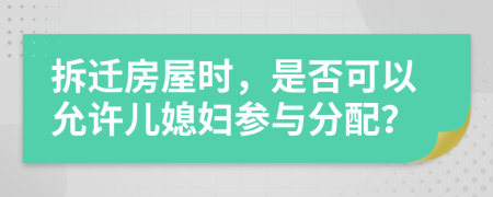 拆遷房屋時，是否可以允許兒媳婦參與分配？