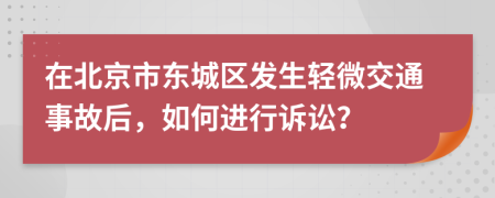 在北京市東城區(qū)發(fā)生輕微交通事故后，如何進行訴訟？