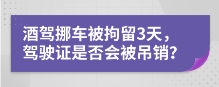 酒駕挪車被拘留3天，駕駛證是否會被吊銷？