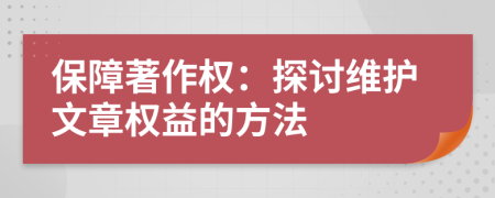 保障著作權(quán)：探討維護(hù)文章權(quán)益的方法