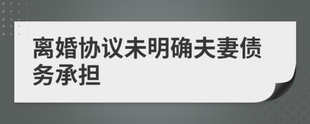 離婚協(xié)議未明確夫妻債務(wù)承擔(dān)