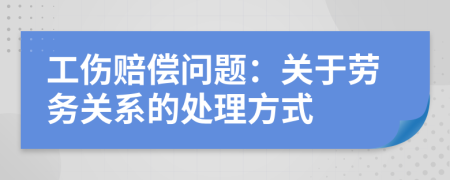 工傷賠償問題：關(guān)于勞務(wù)關(guān)系的處理方式