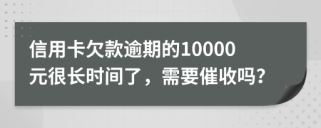 信用卡欠款逾期的10000元很長(zhǎng)時(shí)間了，需要催收嗎？