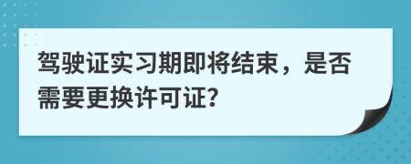 駕駛證實(shí)習(xí)期即將結(jié)束，是否需要更換許可證？
