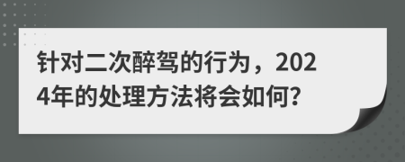 針對二次醉駕的行為，2024年的處理方法將會如何？