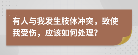 有人與我發(fā)生肢體沖突，致使我受傷，應(yīng)該如何處理？