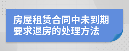 房屋租賃合同中未到期要求退房的處理方法