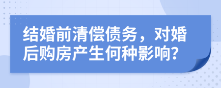 結(jié)婚前清償債務(wù)，對(duì)婚后購(gòu)房產(chǎn)生何種影響？