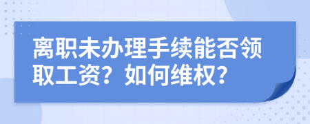 離職未辦理手續(xù)能否領(lǐng)取工資？如何維權(quán)？