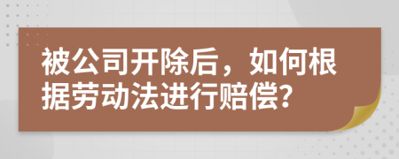 被公司開除后，如何根據(jù)勞動法進行賠償？