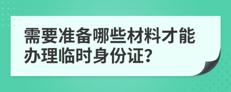 需要準(zhǔn)備哪些材料才能辦理臨時(shí)身份證？