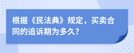 根據(jù)《民法典》規(guī)定，買賣合同的追訴期為多久？