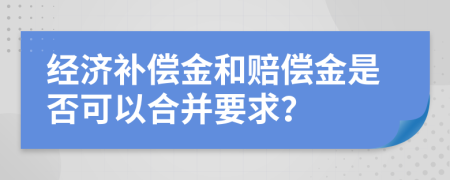 經(jīng)濟(jì)補(bǔ)償金和賠償金是否可以合并要求？