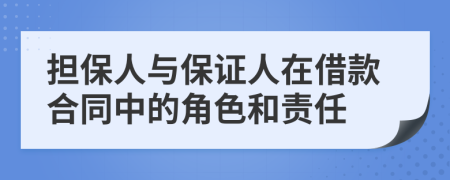 擔保人與保證人在借款合同中的角色和責任