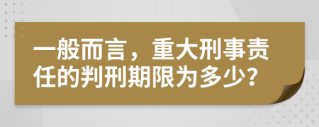 一般而言，重大刑事責(zé)任的判刑期限為多少？