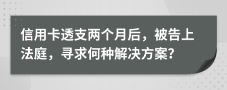 信用卡透支兩個(gè)月后，被告上法庭，尋求何種解決方案？