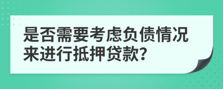 是否需要考慮負債情況來進行抵押貸款？