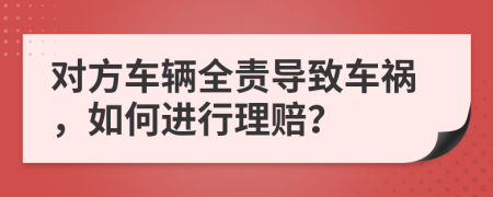 對(duì)方車輛全責(zé)導(dǎo)致車禍，如何進(jìn)行理賠？