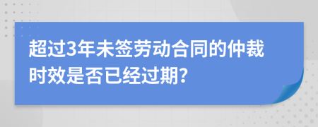 超過3年未簽勞動(dòng)合同的仲裁時(shí)效是否已經(jīng)過期？