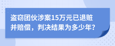盜竊團伙涉案15萬元已退贓并賠償，判決結(jié)果為多少年？