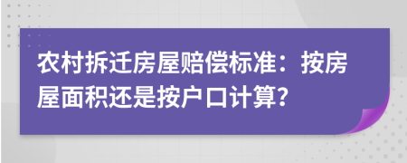 農(nóng)村拆遷房屋賠償標(biāo)準(zhǔn)：按房屋面積還是按戶口計(jì)算？
