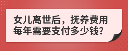 女兒離世后，撫養(yǎng)費(fèi)用每年需要支付多少錢(qián)？