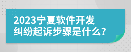 2023寧夏軟件開(kāi)發(fā)糾紛起訴步驟是什么？