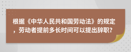 根據(jù)《中華人民共和國(guó)勞動(dòng)法》的規(guī)定，勞動(dòng)者提前多長(zhǎng)時(shí)間可以提出辭職？