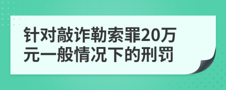針對敲詐勒索罪20萬元一般情況下的刑罰