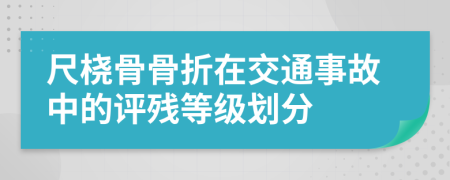 尺橈骨骨折在交通事故中的評(píng)殘等級(jí)劃分