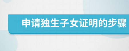 申請獨(dú)生子女證明的步驟