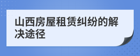 山西房屋租賃糾紛的解決途徑