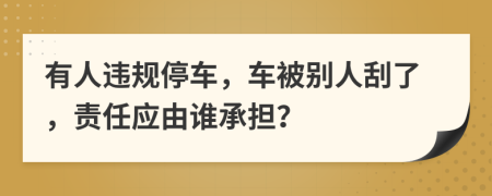 有人違規(guī)停車，車被別人刮了，責(zé)任應(yīng)由誰(shuí)承擔(dān)？