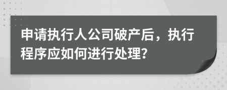 申請(qǐng)執(zhí)行人公司破產(chǎn)后，執(zhí)行程序應(yīng)如何進(jìn)行處理？